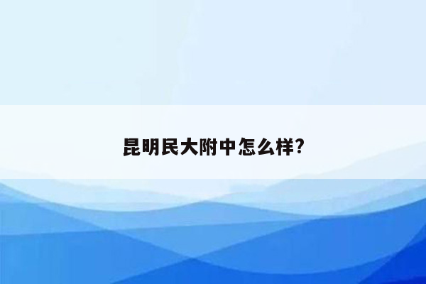 昆明民大附中怎么样?