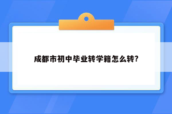 成都市初中毕业转学籍怎么转?