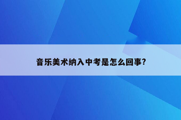 音乐美术纳入中考是怎么回事?