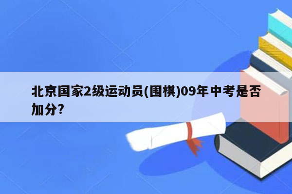 北京国家2级运动员(围棋)09年中考是否加分?