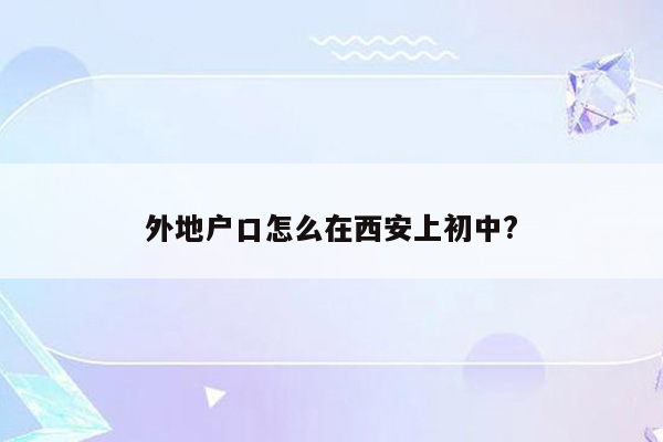外地户口怎么在西安上初中?