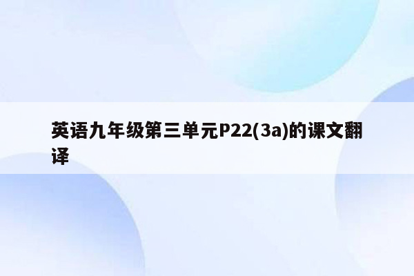 英语九年级第三单元P22(3a)的课文翻译