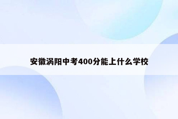 安徽涡阳中考400分能上什么学校