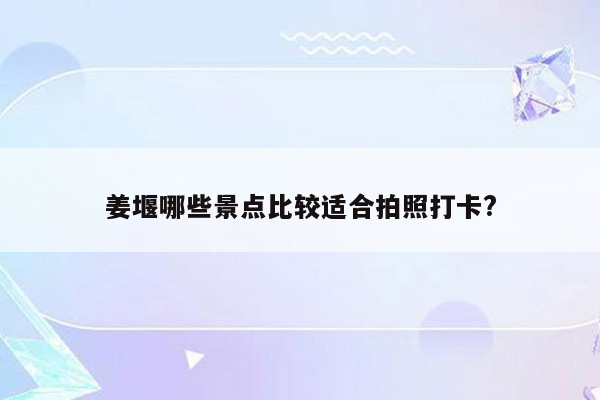 姜堰哪些景点比较适合拍照打卡?