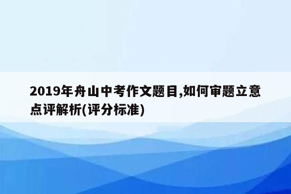 2019年舟山中考作文题目,如何审题立意点评解析(评分标准)
