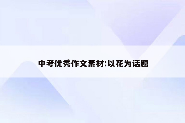 中考优秀作文素材:以花为话题