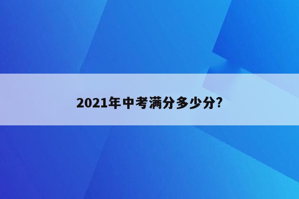 2021年中考满分多少分?
