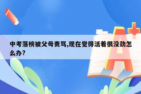 中考落榜被父母责骂,现在觉得活着很没劲怎么办?