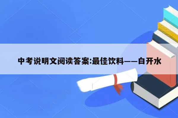 中考说明文阅读答案:最佳饮料——白开水