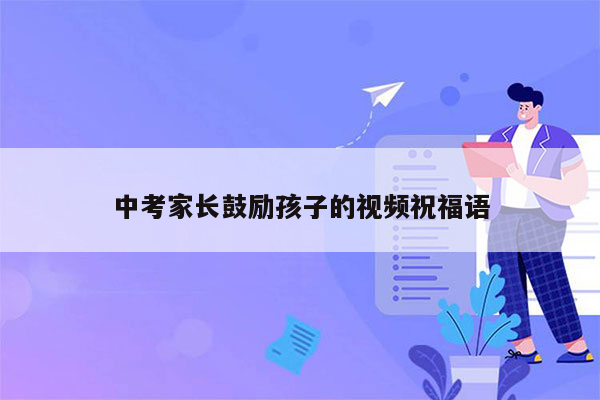 中考家长鼓励孩子的视频祝福语