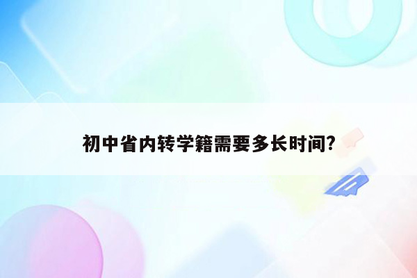 初中省内转学籍需要多长时间?
