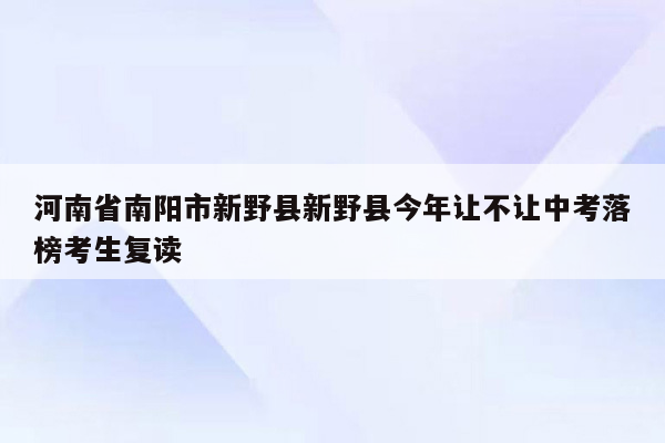 河南省南阳市新野县新野县今年让不让中考落榜考生复读