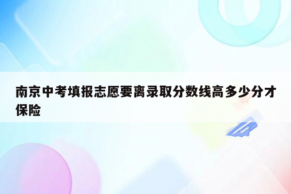 南京中考填报志愿要离录取分数线高多少分才保险