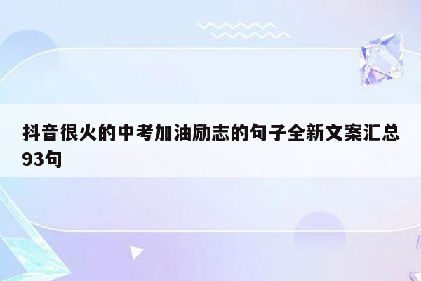 抖音很火的中考加油励志的句子全新文案汇总93句