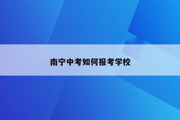 南宁中考如何报考学校