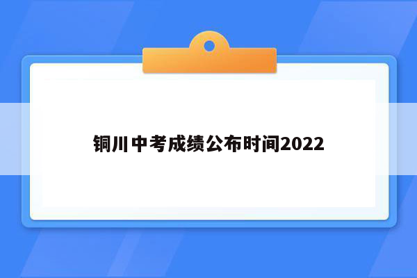 铜川中考成绩公布时间2022