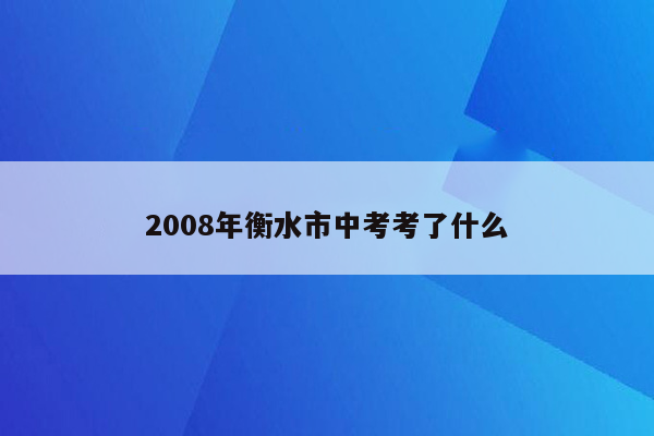 2008年衡水市中考考了什么