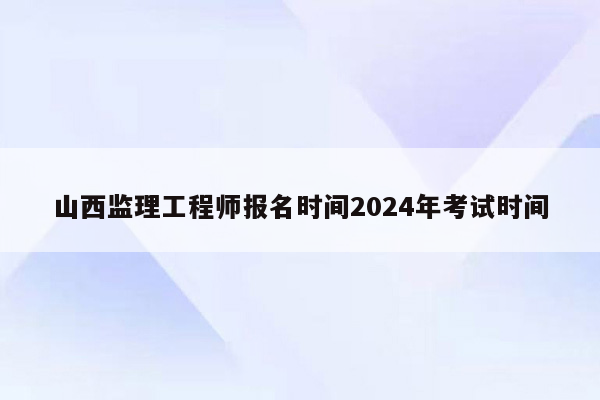 山西监理工程师报名时间2024年考试时间