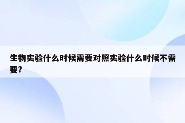 生物实验什么时候需要对照实验什么时候不需要?
