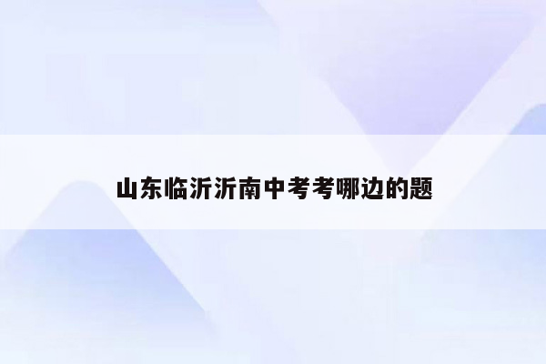 山东临沂沂南中考考哪边的题
