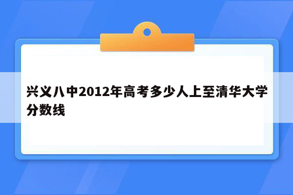 兴义八中2012年高考多少人上至清华大学分数线