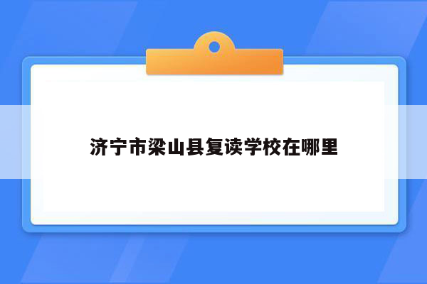 济宁市梁山县复读学校在哪里