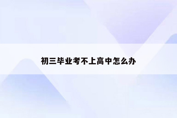 初三毕业考不上高中怎么办