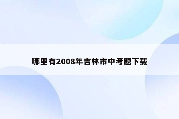 哪里有2008年吉林市中考题下载