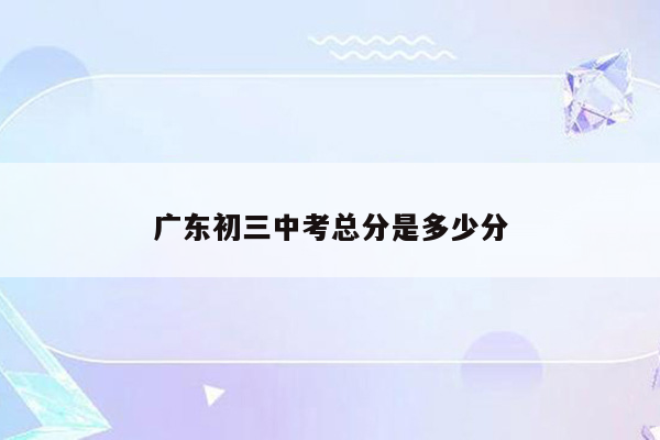 广东初三中考总分是多少分