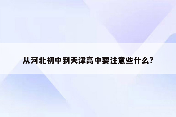 从河北初中到天津高中要注意些什么?