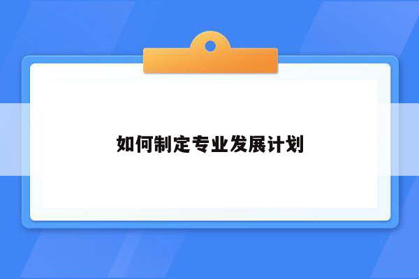 如何制定专业发展计划