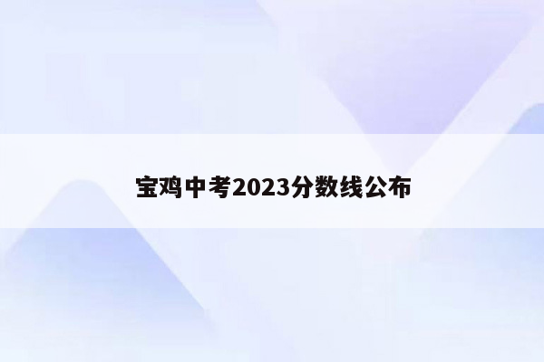 宝鸡中考2023分数线公布