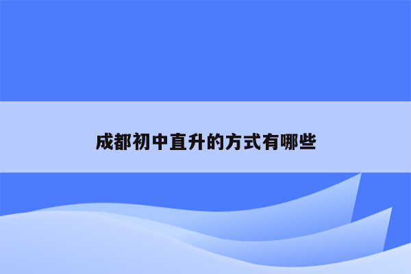 成都初中直升的方式有哪些