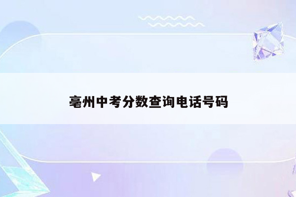 亳州中考分数查询电话号码
