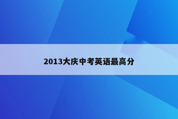 2013大庆中考英语最高分