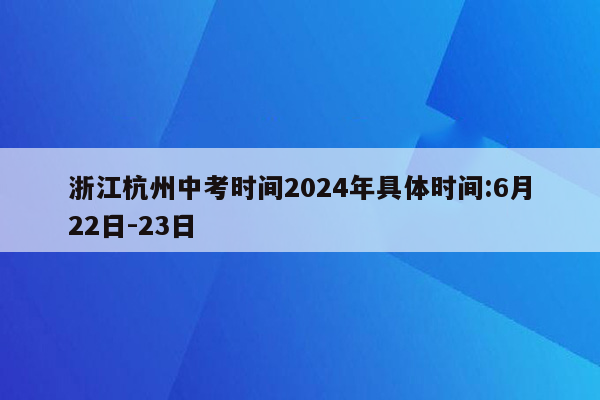 浙江杭州中考时间2024年具体时间:6月22日-23日
