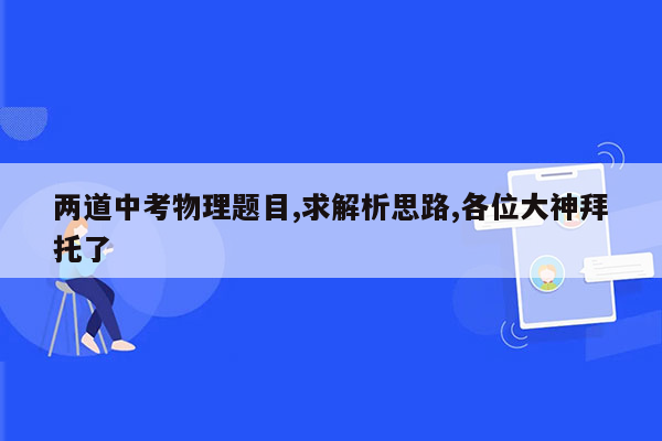 两道中考物理题目,求解析思路,各位大神拜托了