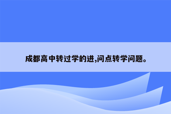 成都高中转过学的进,问点转学问题。