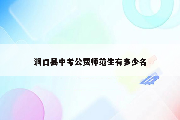 洞口县中考公费师范生有多少名