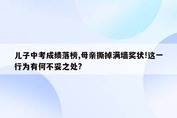 儿子中考成绩落榜,母亲撕掉满墙奖状!这一行为有何不妥之处?