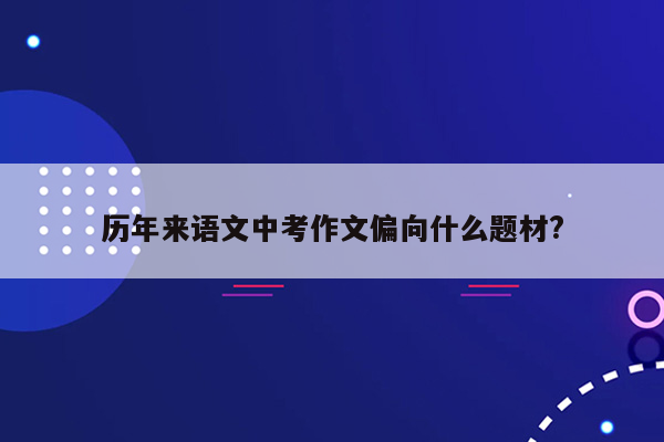 历年来语文中考作文偏向什么题材?