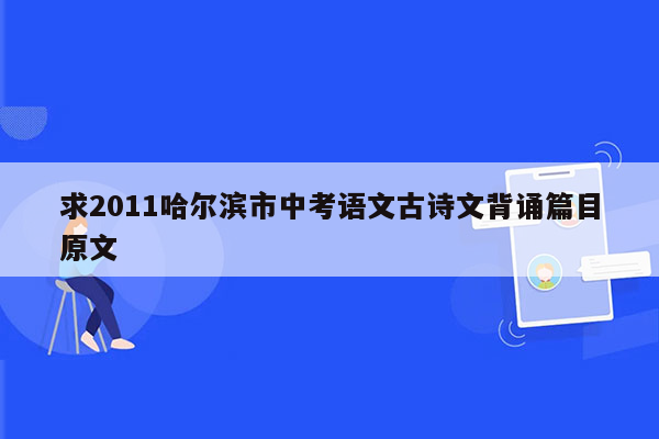 求2011哈尔滨市中考语文古诗文背诵篇目原文