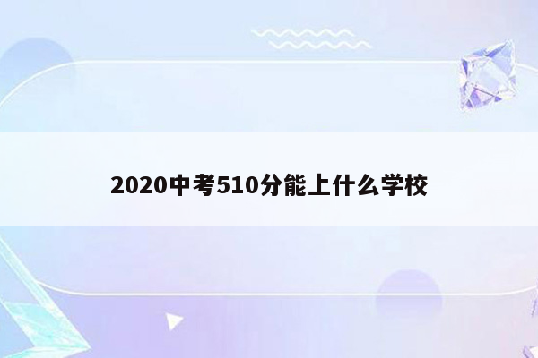 2020中考510分能上什么学校