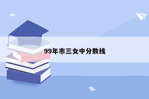 99年市三女中分数线