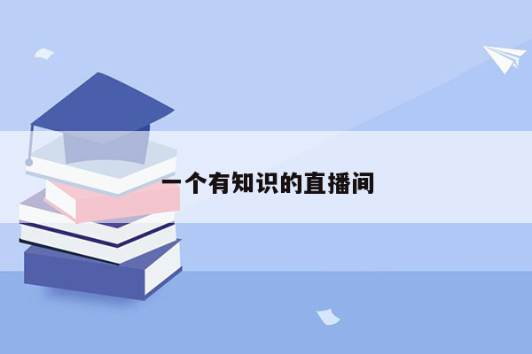 一个有知识的直播间