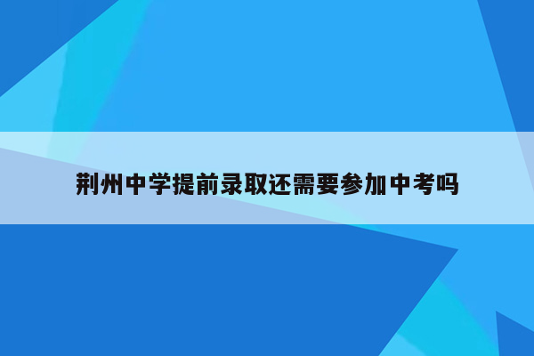 荆州中学提前录取还需要参加中考吗