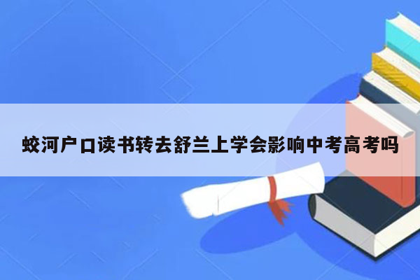 蛟河户口读书转去舒兰上学会影响中考高考吗