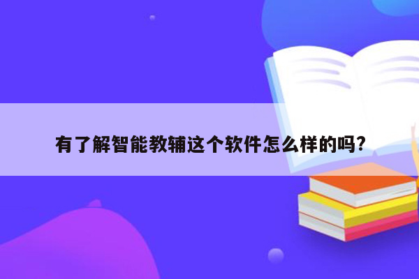 有了解智能教辅这个软件怎么样的吗?