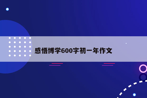 感悟博学600字初一年作文