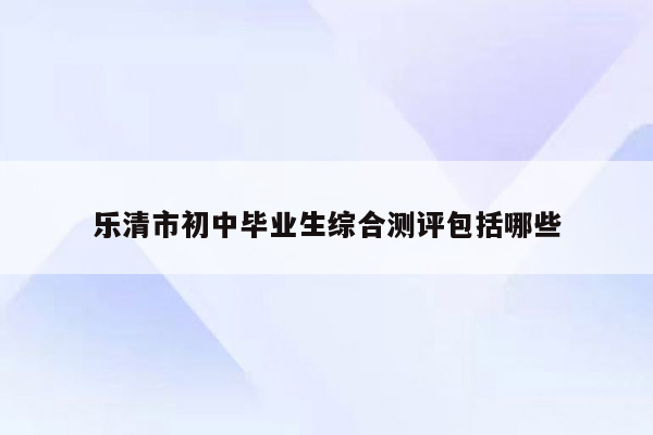 乐清市初中毕业生综合测评包括哪些